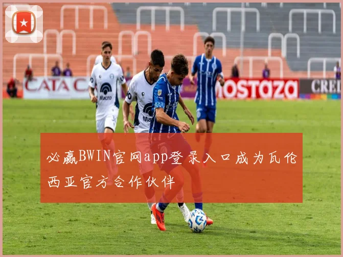 必赢BWIN官网app登录入口成为瓦伦西亚官方合作伙伴