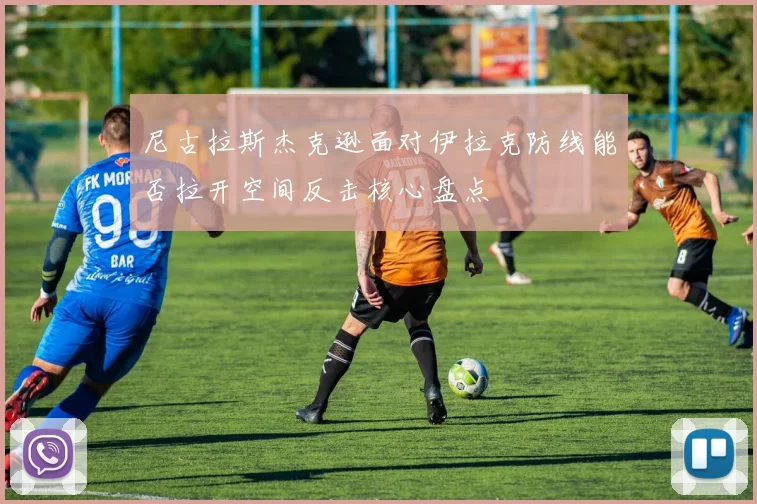 尼古拉斯杰克逊面对伊拉克防线能否拉开空间反击核心盘点