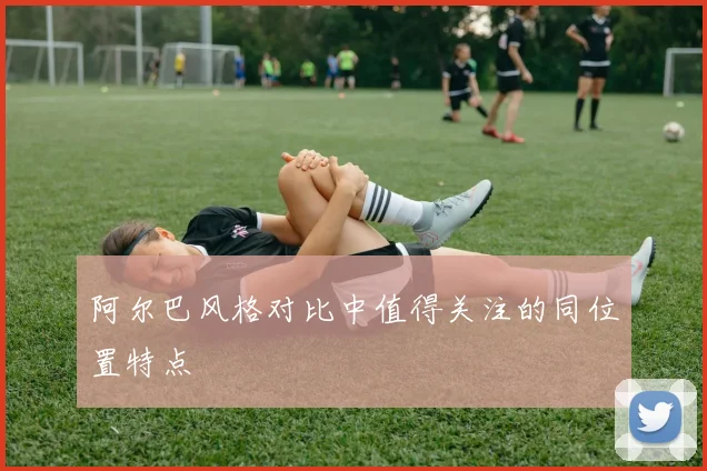 阿尔巴风格对比中值得关注的同位置特点