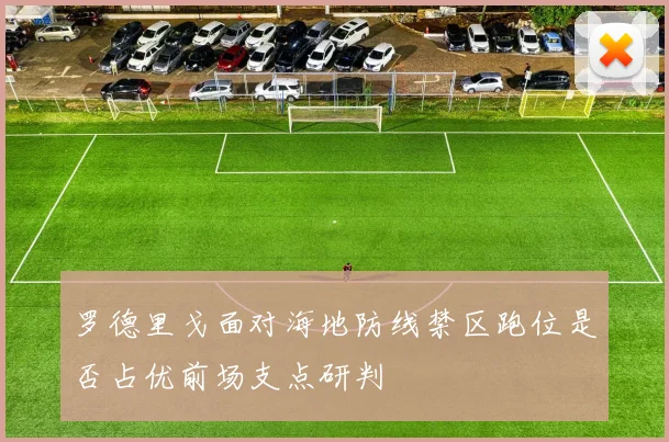 罗德里戈面对海地防线禁区跑位是否占优前场支点研判