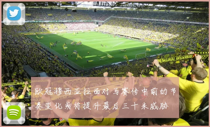 欧冠穆西亚拉面对马赛传中前的节奏变化或将提升最后三十米威胁