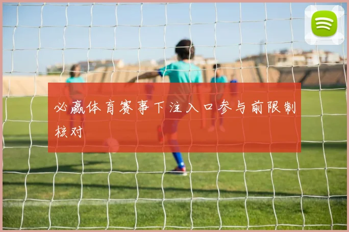 必赢体育赛事下注入口参与前限制核对