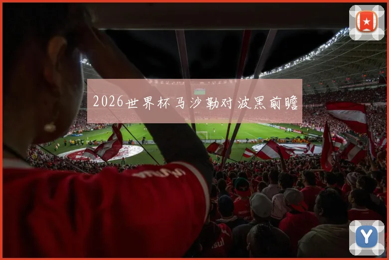 2026世界杯马沙勒对波黑前瞻