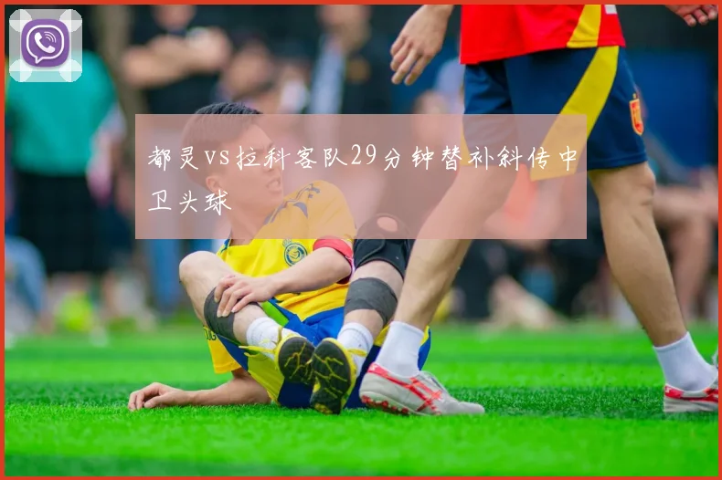 都灵vs拉科客队29分钟替补斜传中卫头球