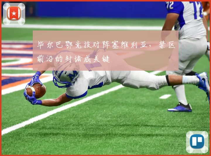 毕尔巴鄂竞技对阵塞维利亚,禁区前沿的封堵成关键