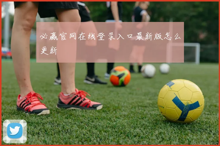 必赢官网在线登录入口最新版怎么更新