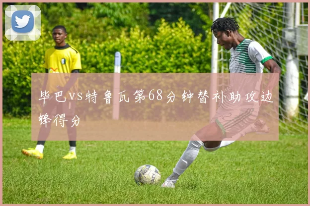 毕巴vs特鲁瓦第68分钟替补助攻边锋得分