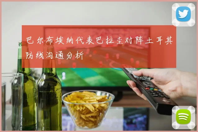 巴尔布埃纳代表巴拉圭对阵土耳其防线沟通分析
