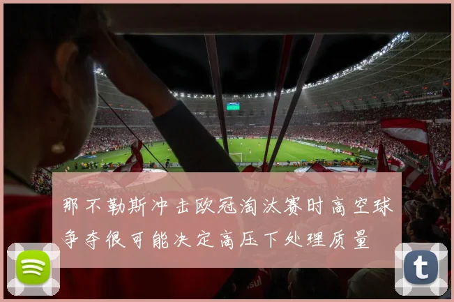 那不勒斯冲击欧冠淘汰赛时高空球争夺很可能决定高压下处理质量