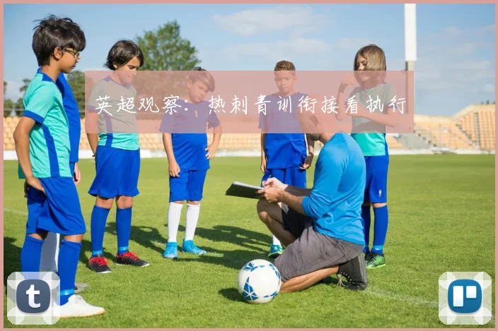 英超观察：热刺青训衔接看执行